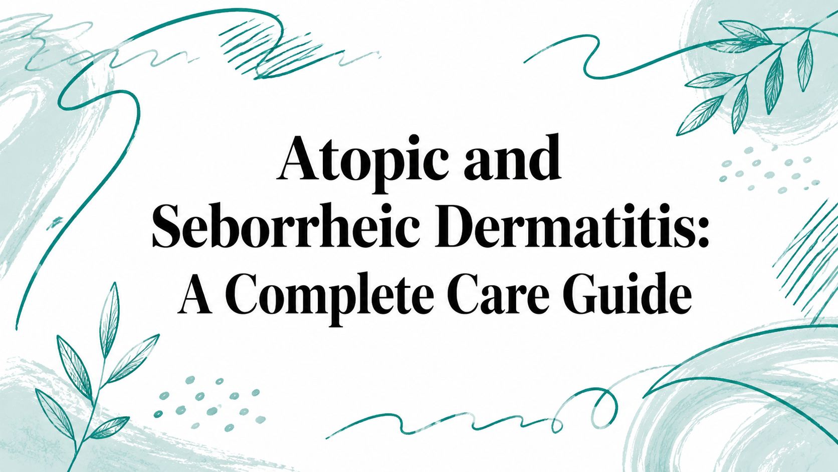 Atopic and Seborrheic Dermatitis: A Complete Care Guide