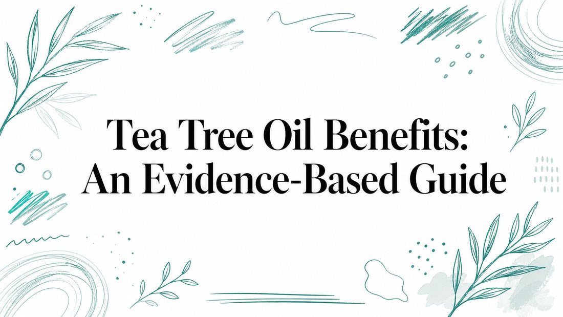 Tea Tree Oil Benefits: An Evidence-Based Guide