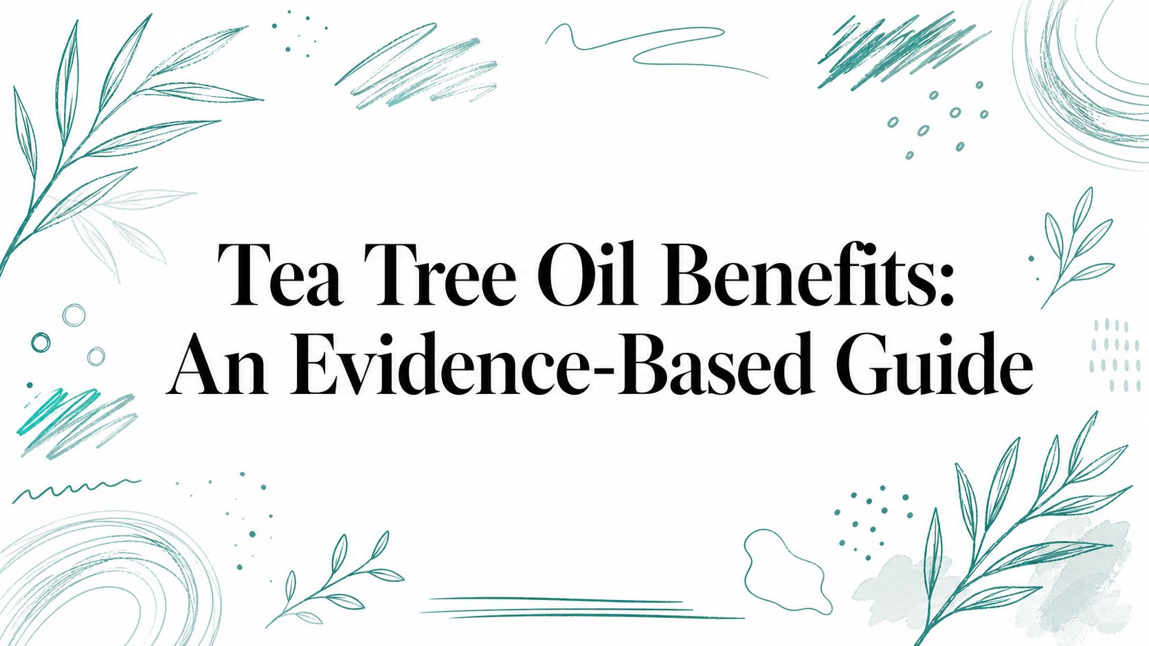 Tea Tree Oil Benefits: An Evidence-Based Guide
